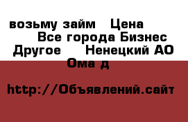 возьму займ › Цена ­ 200 000 - Все города Бизнес » Другое   . Ненецкий АО,Ома д.